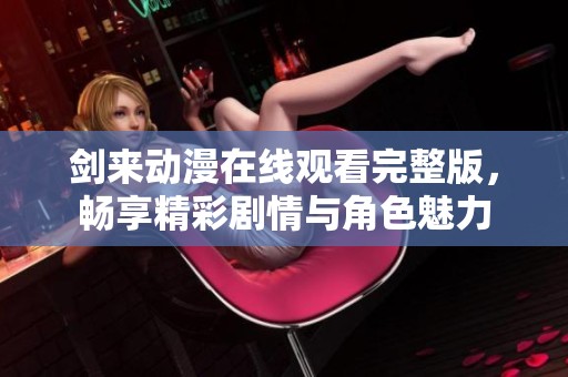 剑来动漫在线观看完整版，畅享精彩剧情与角色魅力