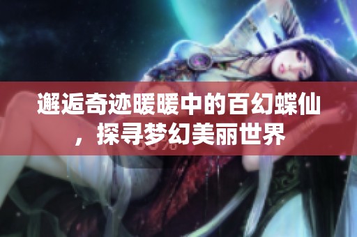邂逅奇迹暖暖中的百幻蝶仙，探寻梦幻美丽世界