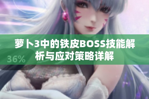 萝卜3中的铁皮BOSS技能解析与应对策略详解