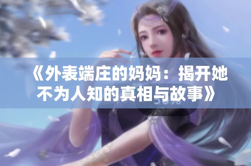 《外表端庄的妈妈：揭开她不为人知的真相与故事》