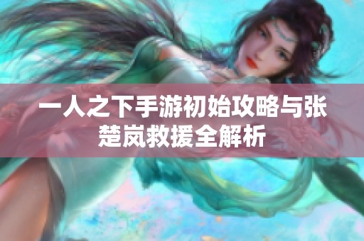 一人之下手游初始攻略与张楚岚救援全解析
