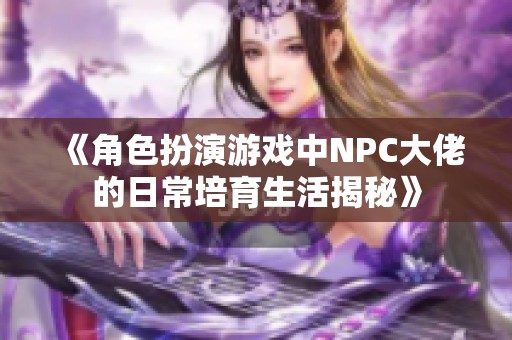 《角色扮演游戏中NPC大佬的日常培育生活揭秘》