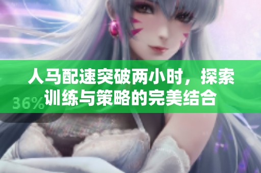 人马配速突破两小时，探索训练与策略的完美结合