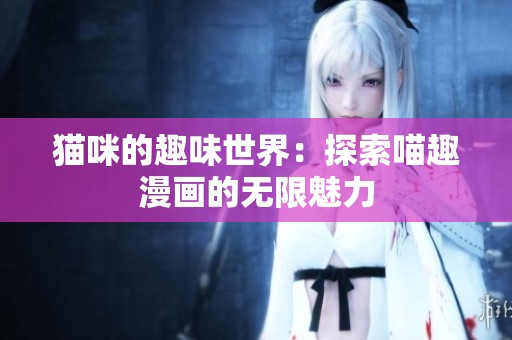 猫咪的趣味世界：探索喵趣漫画的无限魅力