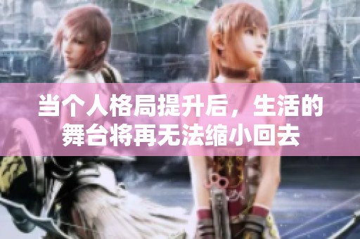 当个人格局提升后，生活的舞台将再无法缩小回去