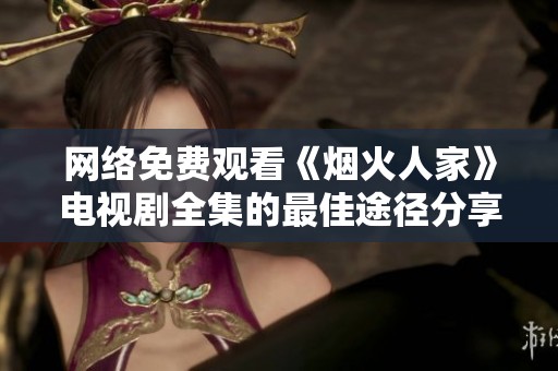 网络免费观看《烟火人家》电视剧全集的最佳途径分享