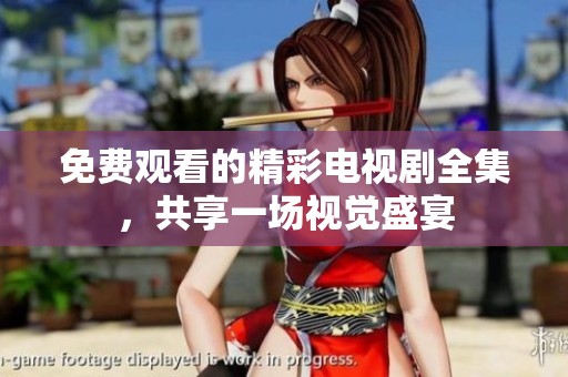 免费观看的精彩电视剧全集，共享一场视觉盛宴
