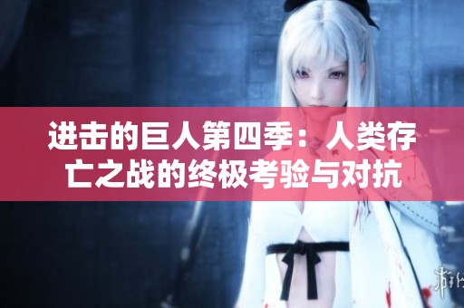 进击的巨人第四季：人类存亡之战的终极考验与对抗
