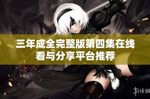 三年成全完整版第四集在线看与分享平台推荐