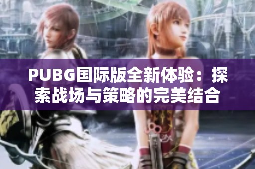 PUBG国际版全新体验：探索战场与策略的完美结合