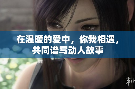 在温暖的爱中，你我相遇，共同谱写动人故事
