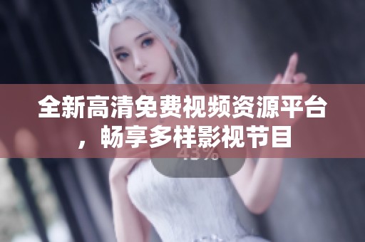 全新高清免费视频资源平台，畅享多样影视节目