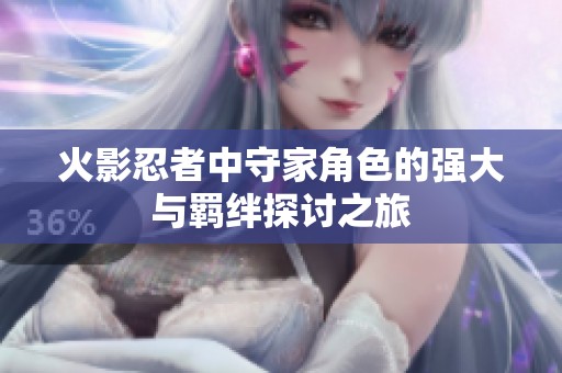 火影忍者中守家角色的强大与羁绊探讨之旅