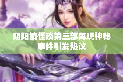 阴阳镇怪谈第三部再现神秘事件引发热议