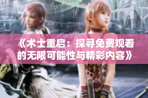 《术士重启：探寻免费观看的无限可能性与精彩内容》