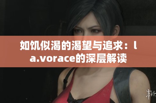 如饥似渴的渴望与追求：la.vorace的深层解读