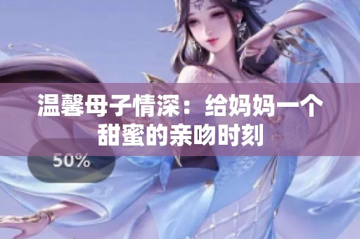 温馨母子情深：给妈妈一个甜蜜的亲吻时刻