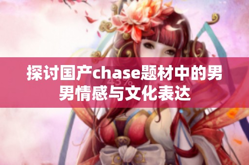 探讨国产chase题材中的男男情感与文化表达