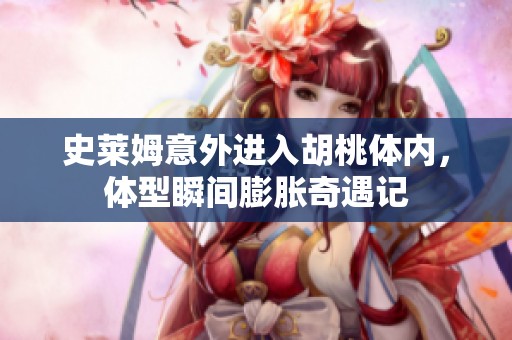 史莱姆意外进入胡桃体内，体型瞬间膨胀奇遇记
