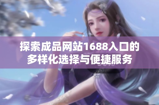 探索成品网站1688入口的多样化选择与便捷服务