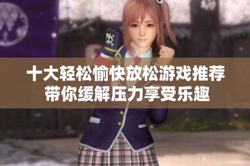 十大轻松愉快放松游戏推荐 带你缓解压力享受乐趣
