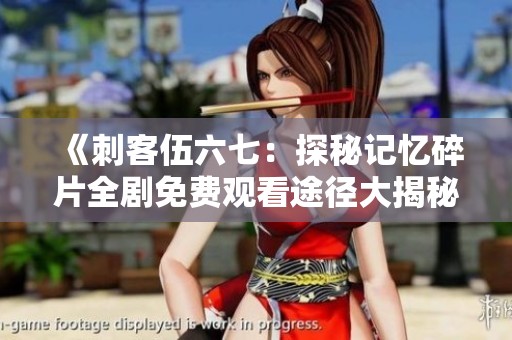 《刺客伍六七：探秘记忆碎片全剧免费观看途径大揭秘》