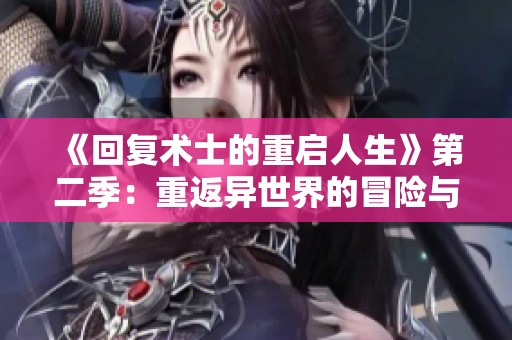 《回复术士的重启人生》第二季：重返异世界的冒险与挑战再续篇章