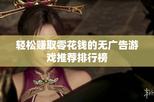 轻松赚取零花钱的无广告游戏推荐排行榜