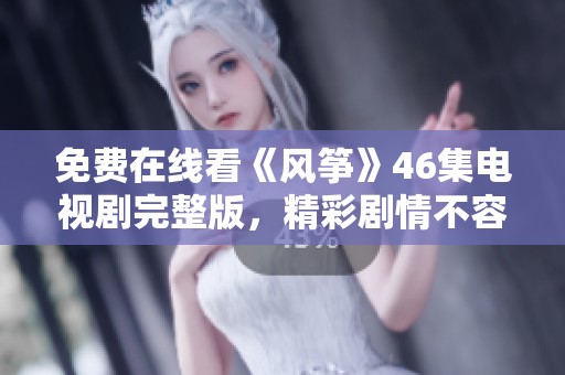 免费在线看《风筝》46集电视剧完整版，精彩剧情不容错过