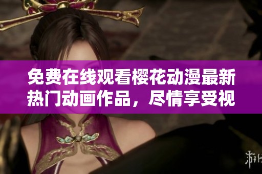 免费在线观看樱花动漫最新热门动画作品，尽情享受视听盛宴
