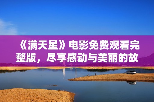 《满天星》电影免费观看完整版，尽享感动与美丽的故事