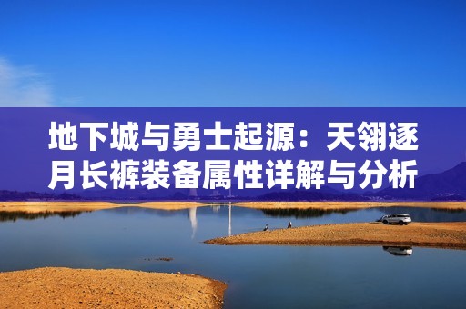 地下城与勇士起源：天翎逐月长裤装备属性详解与分析