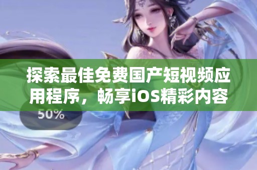 探索最佳免费国产短视频应用程序，畅享iOS精彩内容