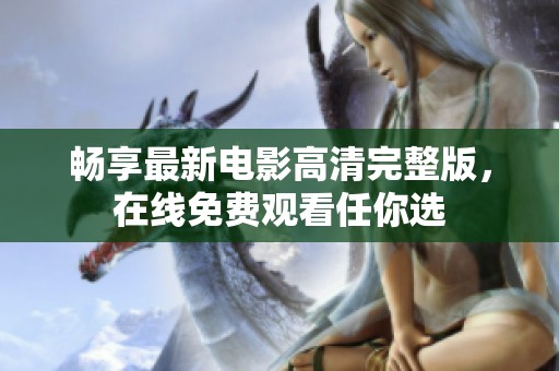 畅享最新电影高清完整版，在线免费观看任你选