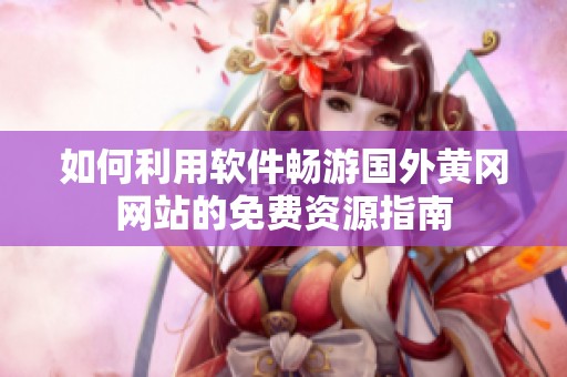 如何利用软件畅游国外黄冈网站的免费资源指南