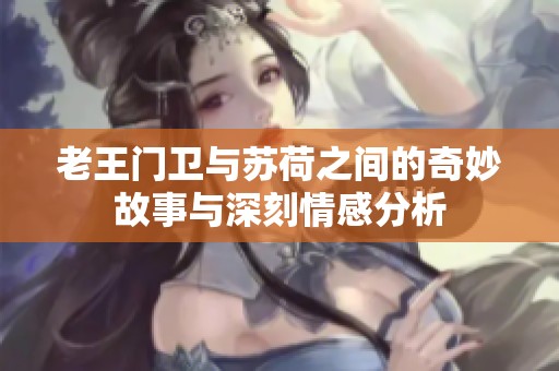 老王门卫与苏荷之间的奇妙故事与深刻情感分析