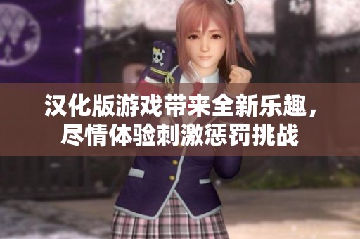 汉化版游戏带来全新乐趣，尽情体验刺激惩罚挑战