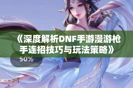 《深度解析DNF手游漫游枪手连招技巧与玩法策略》