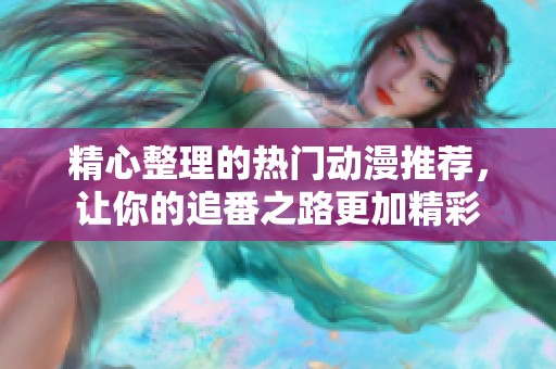 精心整理的热门动漫推荐，让你的追番之路更加精彩