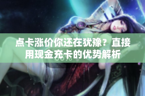 点卡涨价你还在犹豫？直接用现金充卡的优势解析