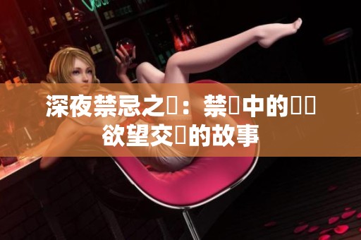 深夜禁忌之戀：禁區中的愛與欲望交織的故事
