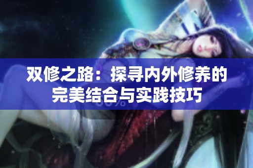 双修之路：探寻内外修养的完美结合与实践技巧