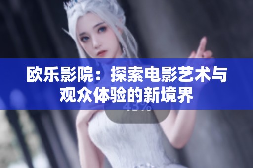 欧乐影院：探索电影艺术与观众体验的新境界