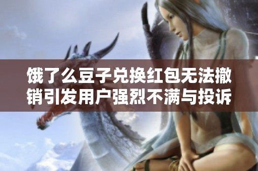 饿了么豆子兑换红包无法撤销引发用户强烈不满与投诉