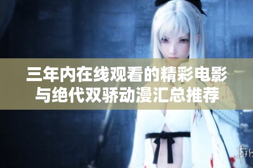 三年内在线观看的精彩电影与绝代双骄动漫汇总推荐