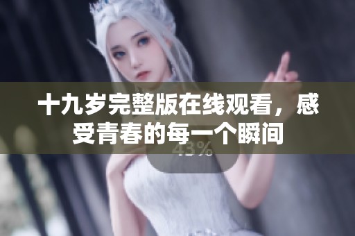 十九岁完整版在线观看，感受青春的每一个瞬间