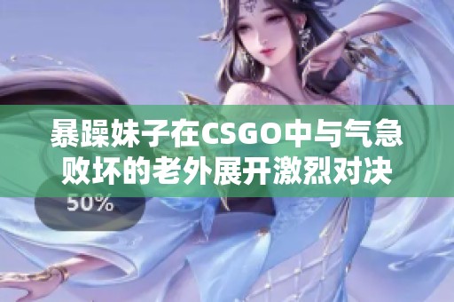 暴躁妹子在CSGO中与气急败坏的老外展开激烈对决