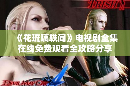 《花琉璃轶闻》电视剧全集在线免费观看全攻略分享