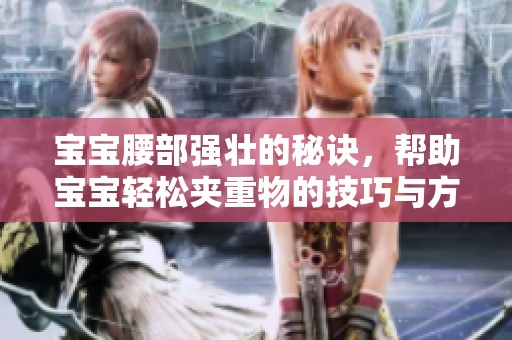 宝宝腰部强壮的秘诀，帮助宝宝轻松夹重物的技巧与方法