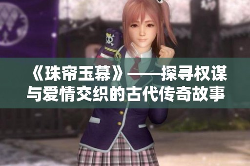 《珠帘玉幕》——探寻权谋与爱情交织的古代传奇故事